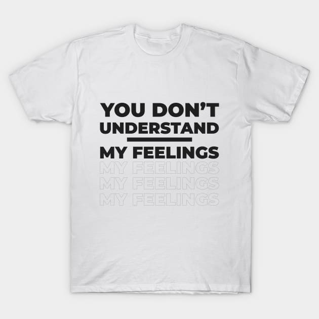 You Don't Understand My Feelings T-Shirt by SiniDesignStudio